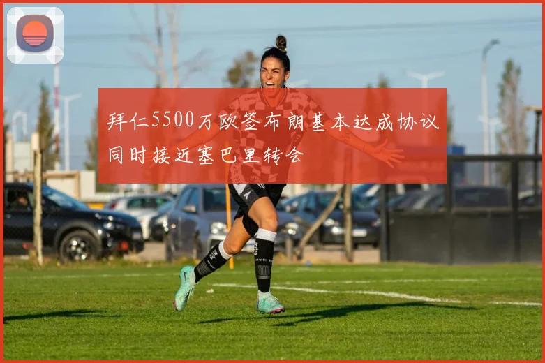 拜仁5500万欧签布朗基本达成协议同时接近塞巴里转会