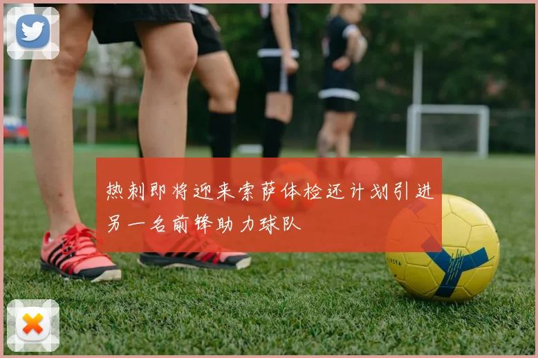 热刺即将迎来索萨体检还计划引进另一名前锋助力球队