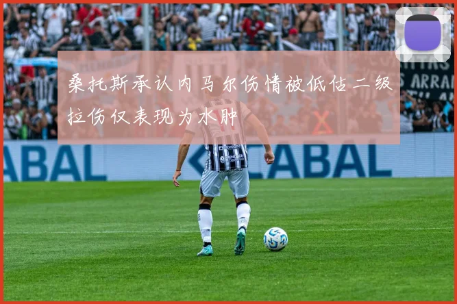 桑托斯承认内马尔伤情被低估二级拉伤仅表现为水肿