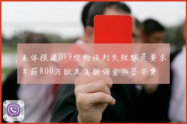 米体报道DV9续约谈判失败球员要求年薪800万欧及高额佣金和签字费