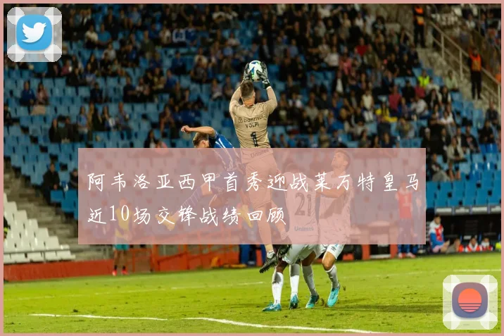 阿韦洛亚西甲首秀迎战莱万特皇马近10场交锋战绩回顾