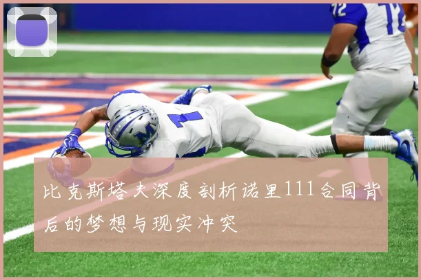 比克斯塔夫深度剖析诺里111合同背后的梦想与现实冲突